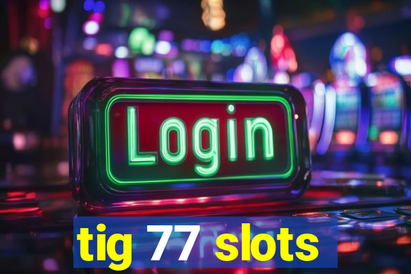 tig 77 slots